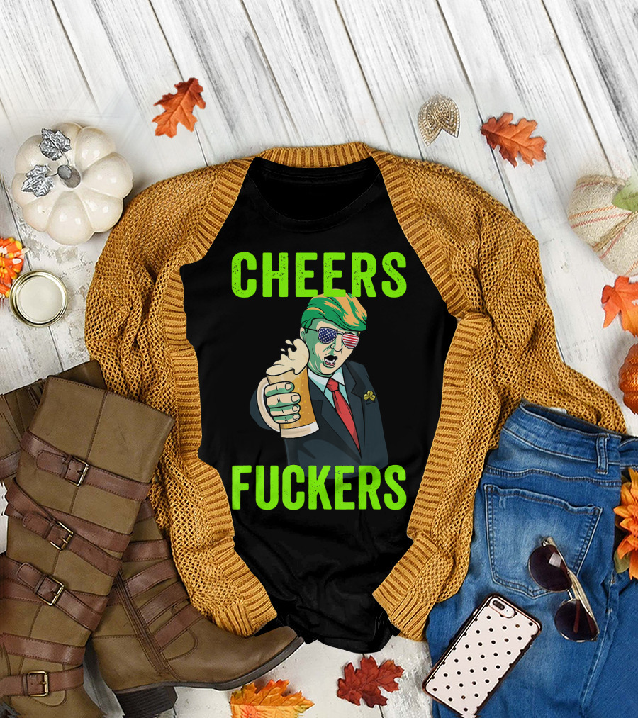 Cheers Fuckers Donald Trump St Patricks Day T-Shirt