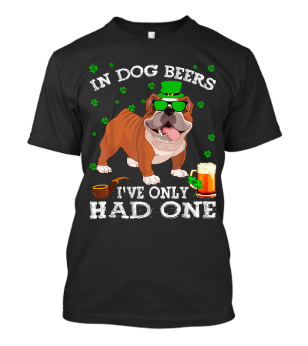 In Dog Beers I've Only Had One English Bulldog St Patricks Day T-Shirt