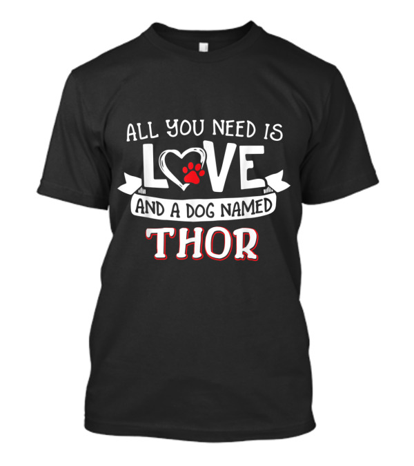 All You Need Is Love Heart Paw And A Dog Named Thor T-Shirt