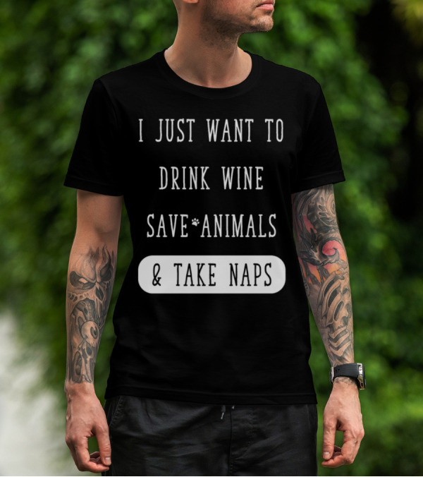 I Just Want To Drink Wine Save Animals And Take Naps T-Shirt
