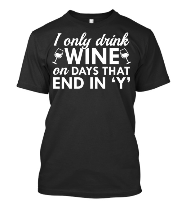 I Only Drink Wine On Days That End In 'Y' T-Shirt