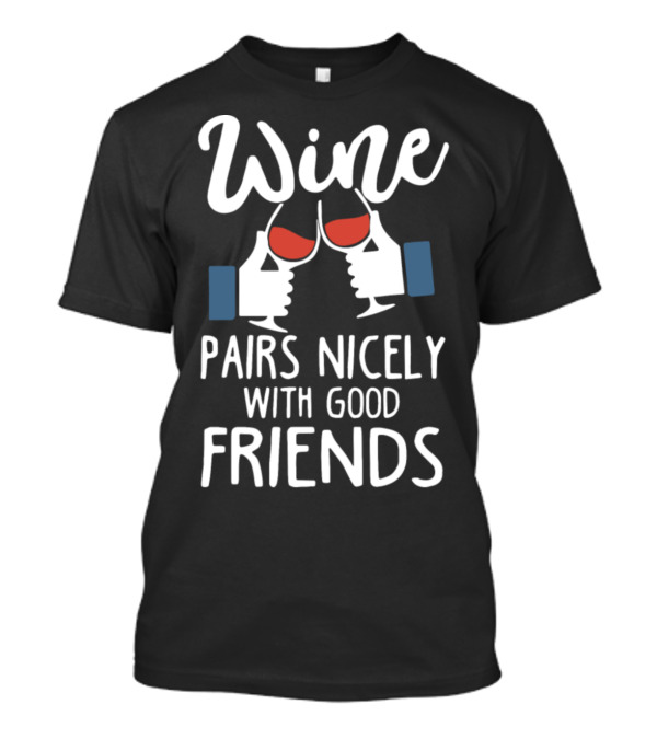 Wine Pairs Nicely With Good Friends Toasting Glasses T-Shirt