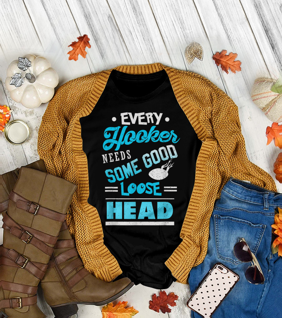 Every Hooker Needs Some Good Loose Head Rugby Hooker Player Joke T-Shirt