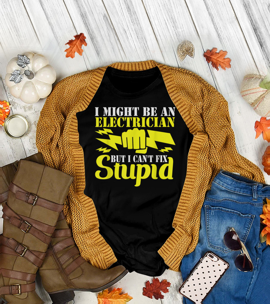 I Might Be An Electrician But I Can't Fix Stupid T-Shirt