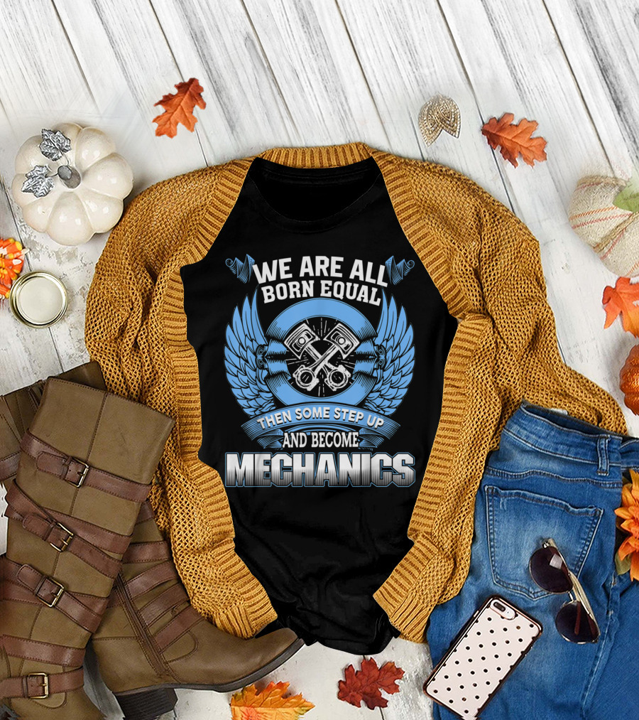 We Are All Born Equal Then Some Step Up And Become Mechanics T-Shirt