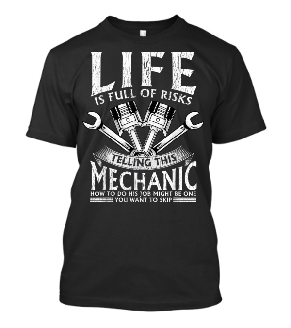 Life Is Full Of Risks Telling This Mechanic How To Do His Job Might Be One You Want To Skip T-Shirt