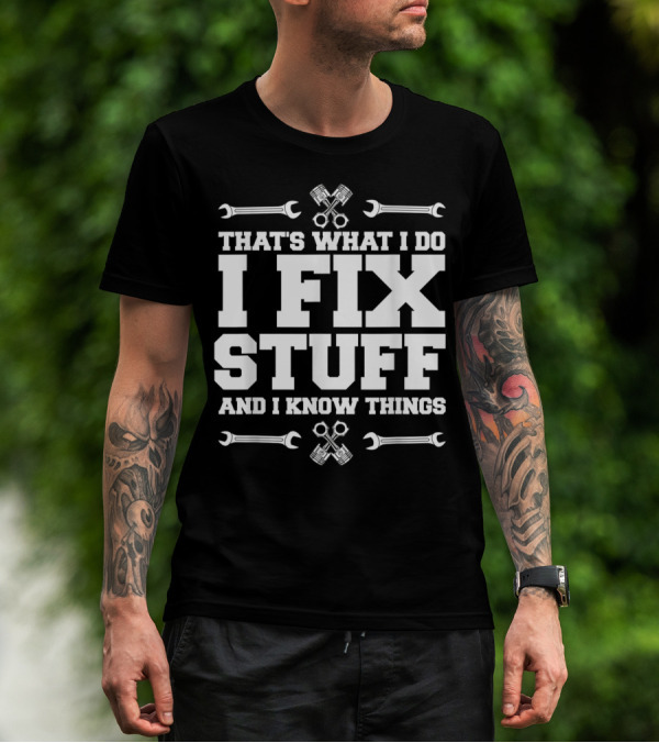 THAT'S WHAT I DO I FIX STUFF AND I KNOW THINGS CAR MECHANIC WRENCH PISTON T-Shirt