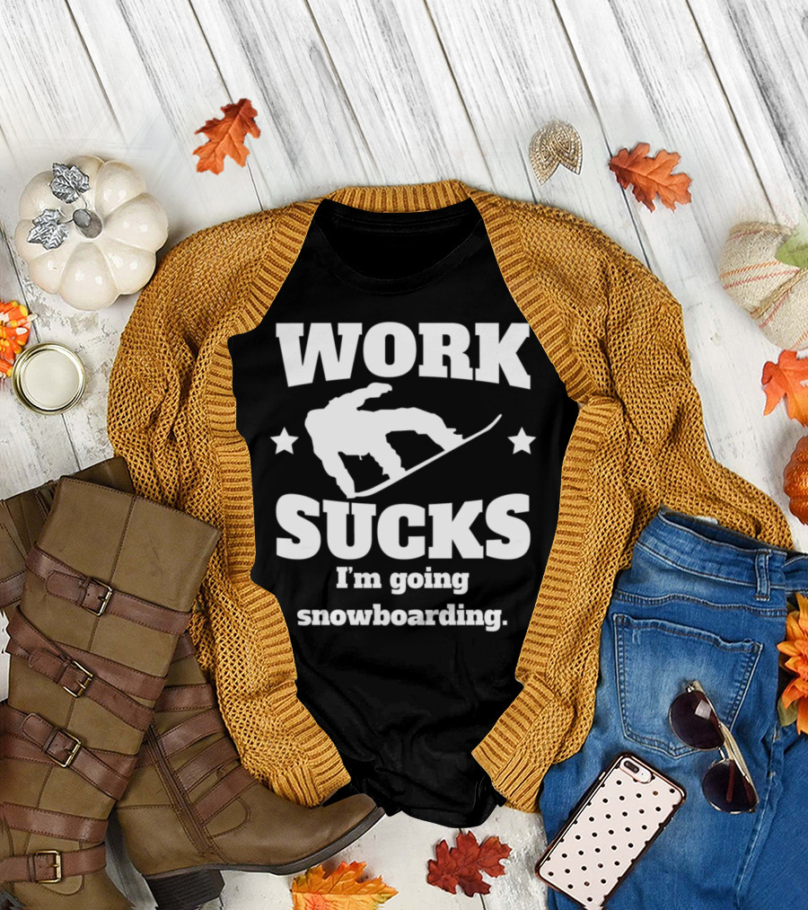 Work Sucks I'm Going Snowboarding Funny Snowboarder Humor T-Shirt
