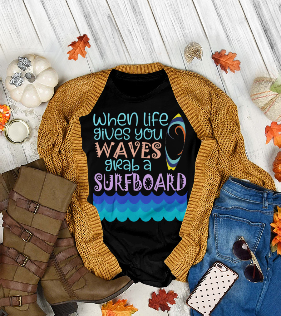 When Life Gives You Waves Grab a Surfboard T-Shirt