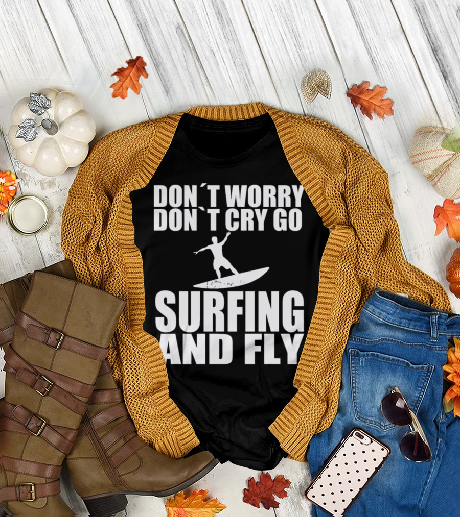 Surfing and Fly Don't Worry Don't Cry Go Surfboard Wave Riding Mondays T-Shirt