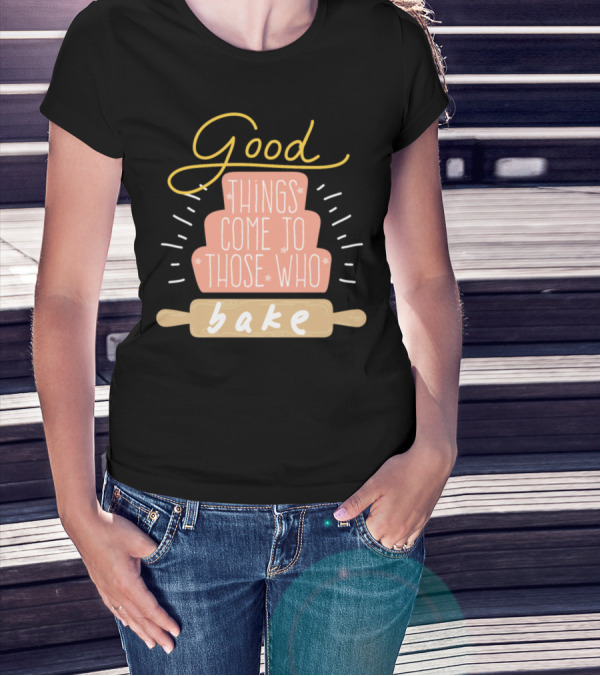 Good Things Come To Those Who Bake Cake Dessert Bakery Baking T-Shirt