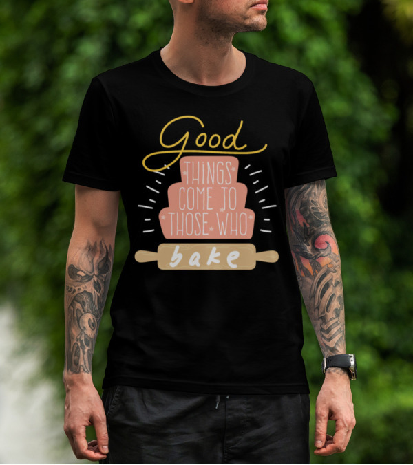 Good Things Come To Those Who Bake Cake Dessert Bakery Baking T-Shirt