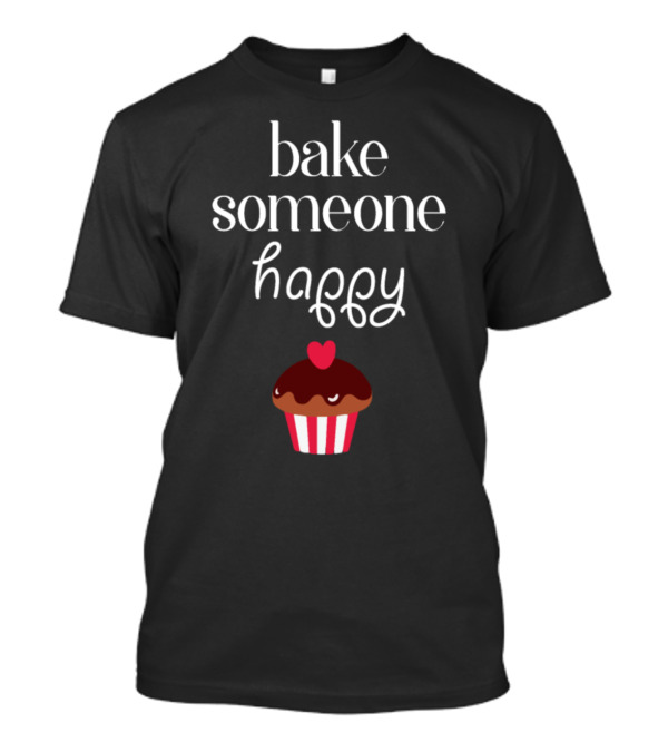 Bake Someone Happy Cookie Cupcake T-Shirt