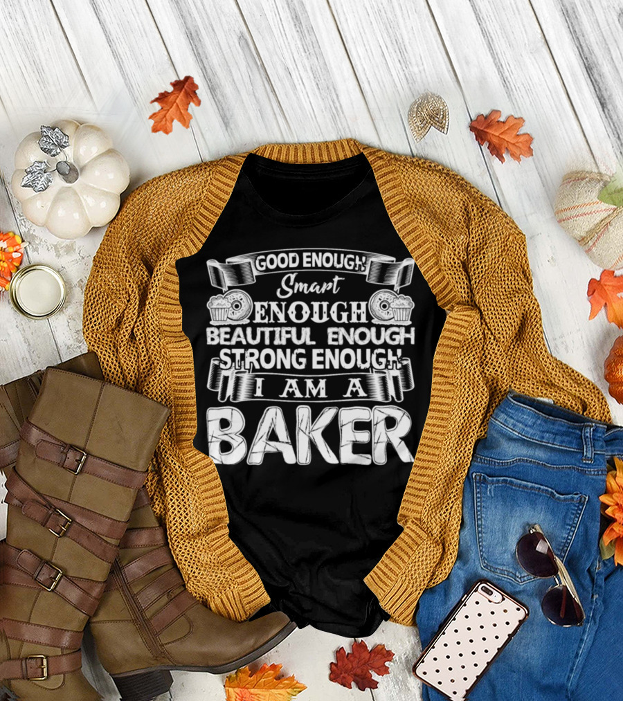 Good Enough Smart Enough Beautiful Enough Strong Enough I Am a Baker T-Shirt