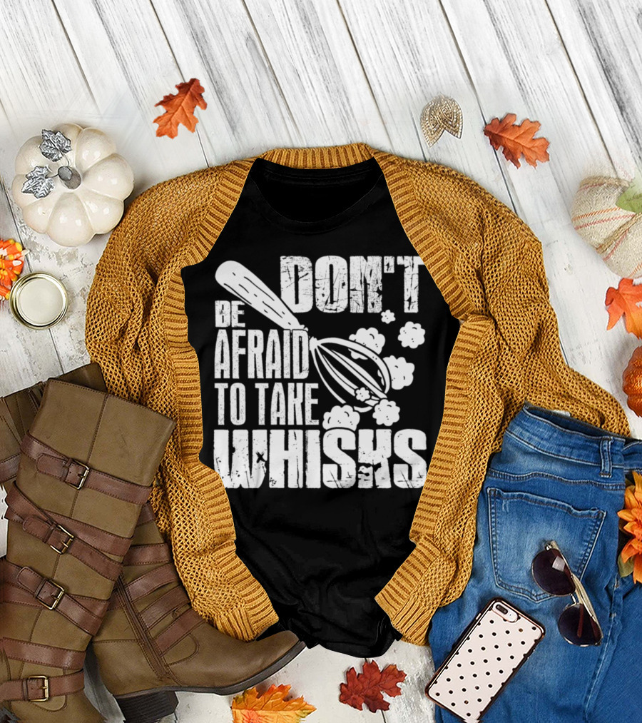 Don't Be Afraid to Take Whisks T-Shirt