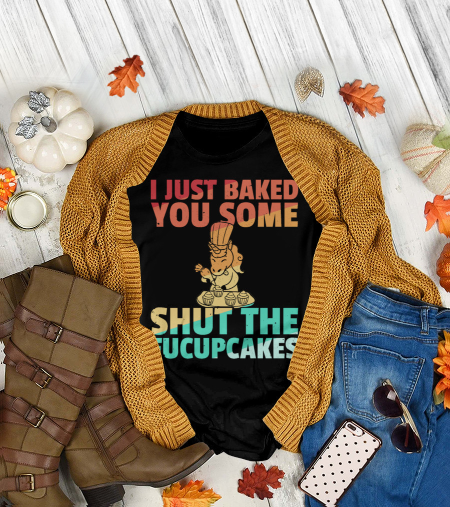 I Just Baked You Some Shut the Fucupcakes Unicorn Baker Cakes Baking T-Shirt