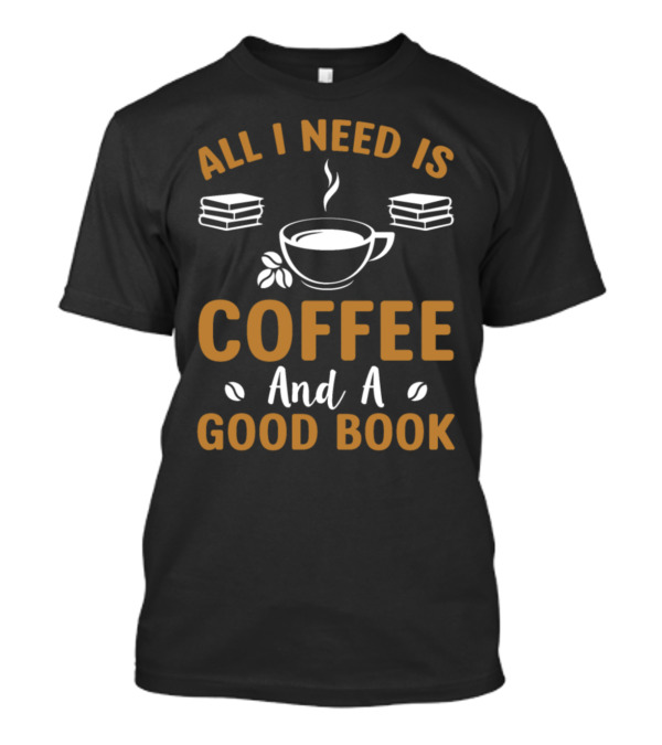 All I Need Is Coffee And A Good Book With Cup And Books T-Shirt