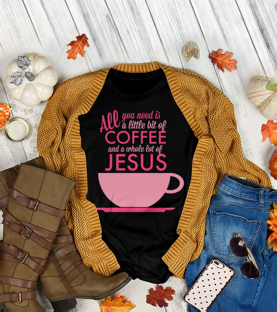 All You Need Is a Little Bit of Coffee and a Whole Lot of Jesus Pink Cup T-Shirt