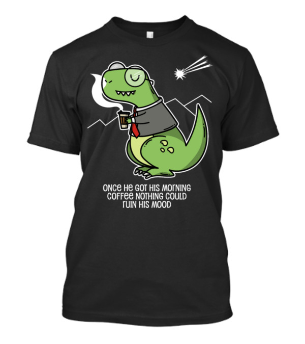Dino Morning Coffee Once He Got His Morning Coffee Nothing Could Ruin His Mood T-Shirt