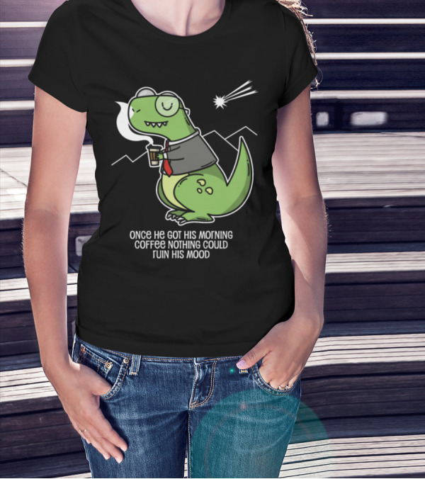 Dino Morning Coffee Once He Got His Morning Coffee Nothing Could Ruin His Mood T-Shirt
