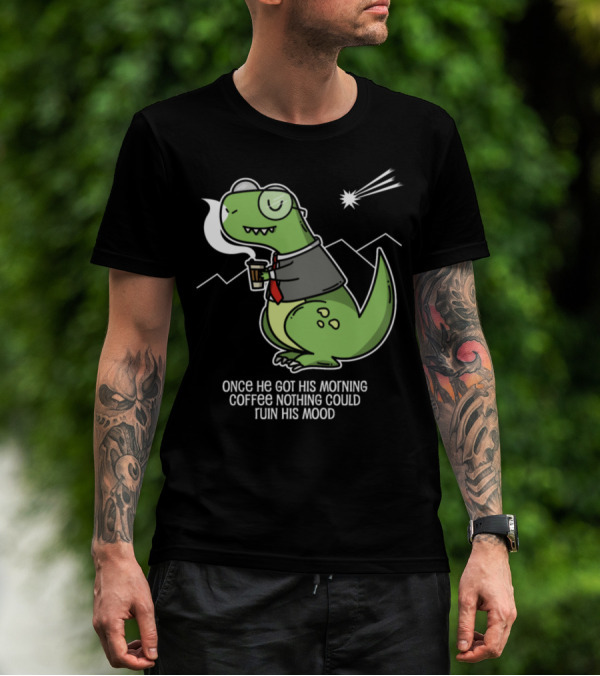 Dino Morning Coffee Once He Got His Morning Coffee Nothing Could Ruin His Mood T-Shirt