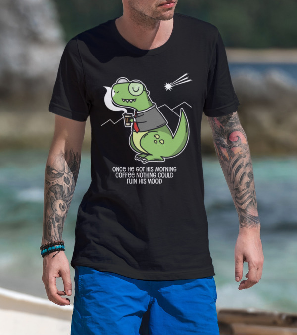 Dino Morning Coffee Once He Got His Morning Coffee Nothing Could Ruin His Mood T-Shirt