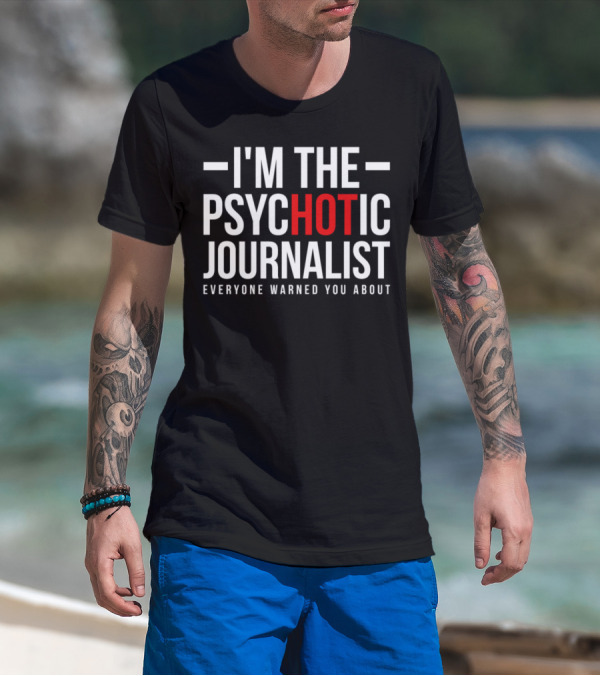 I'm The Psychotic Journalist Everyone Warned You About T-Shirt