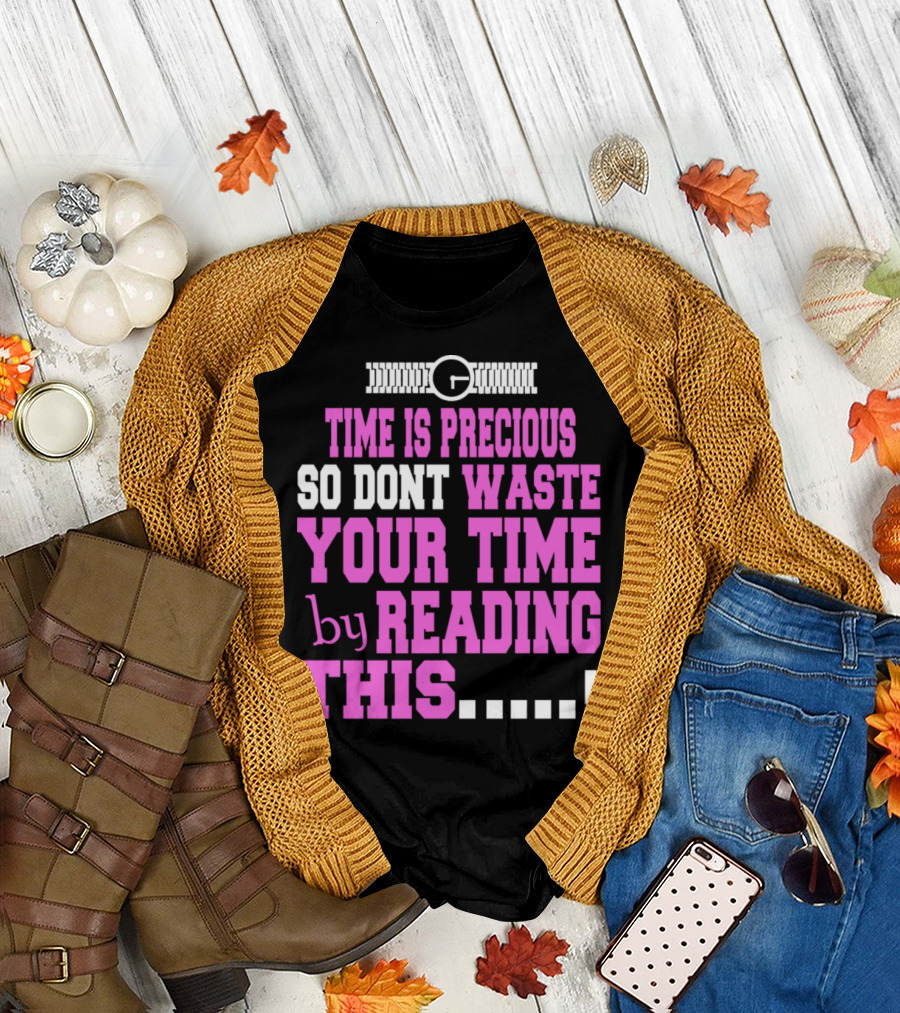 Time Is Precious So Dont Waste Your Time by Reading This T-Shirt