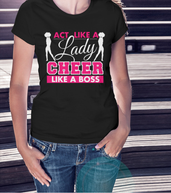 Act Like A Lady Lady Cheer Like A Boss T-Shirt