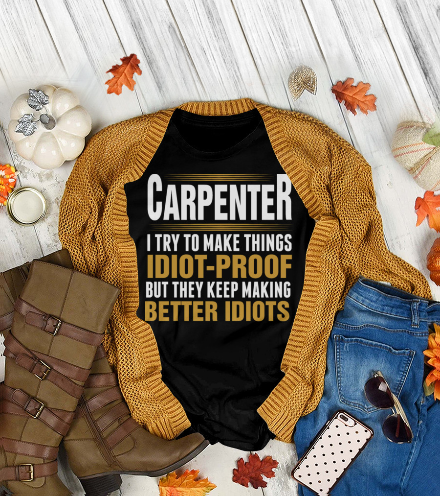 Carpenter I Try to Make Things Idiot-Proof But They Keep Making Better Idiots T-Shirt