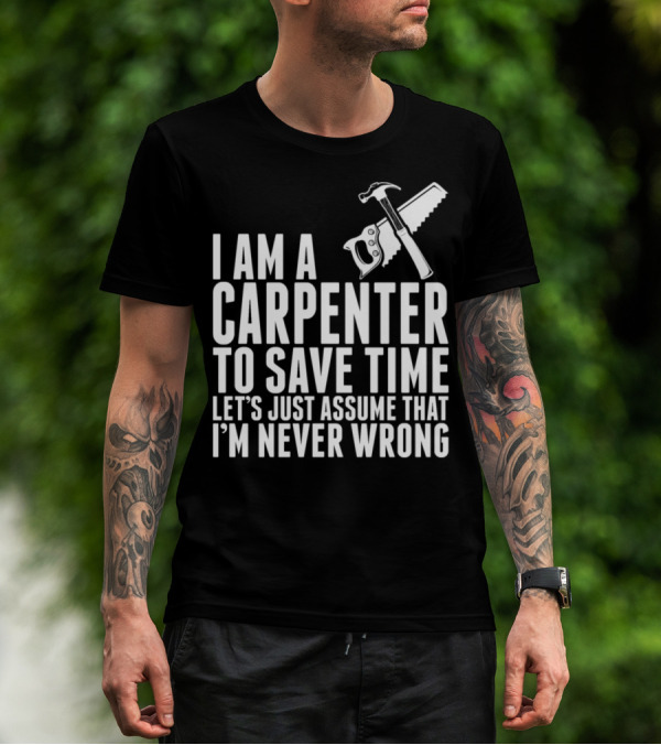 I Am A Carpenter Let's Just Assume That I'm Never Wrong T-Shirt