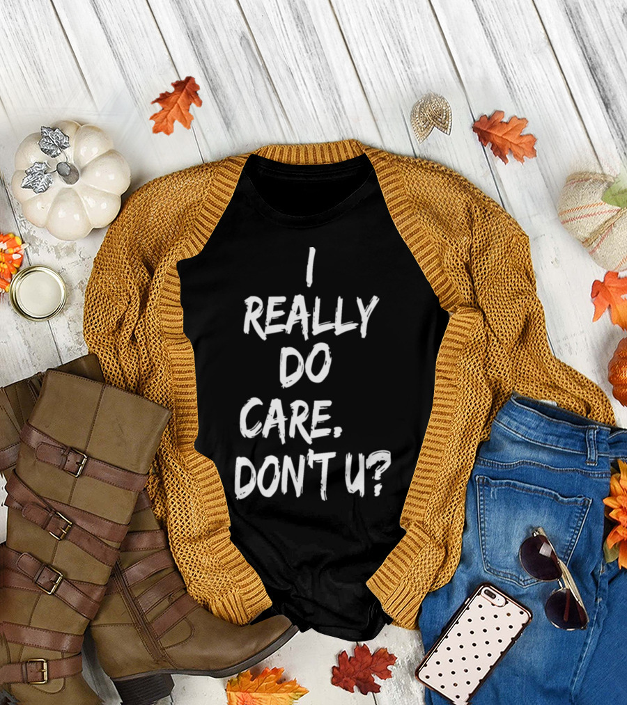 I Really Do Care Don't U T-Shirt
