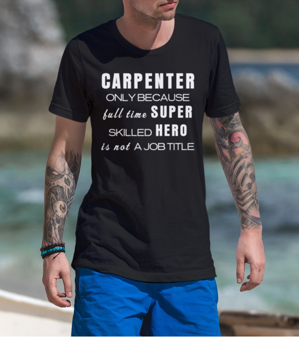 CARPENTER Only Because Full Time Super Skilled Hero Is Not A Job Title T-Shirt