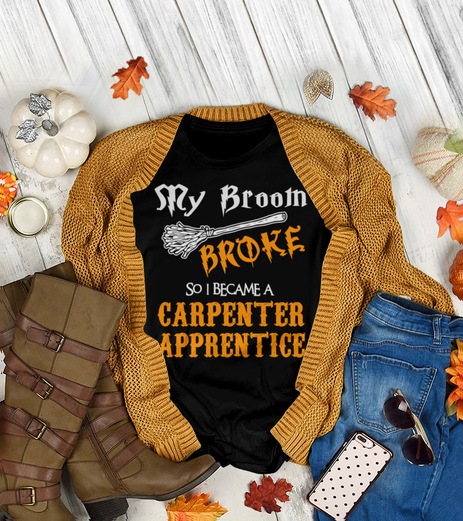 My Broom Broke So I Became a Carpenter Apprentice T-Shirt