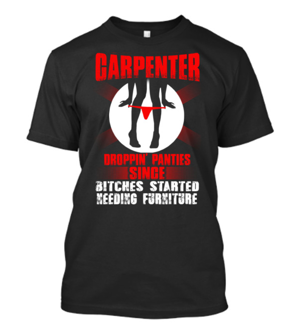 Carpenter Droppin' Panties Since Bitches Started Needing Furniture T-Shirt