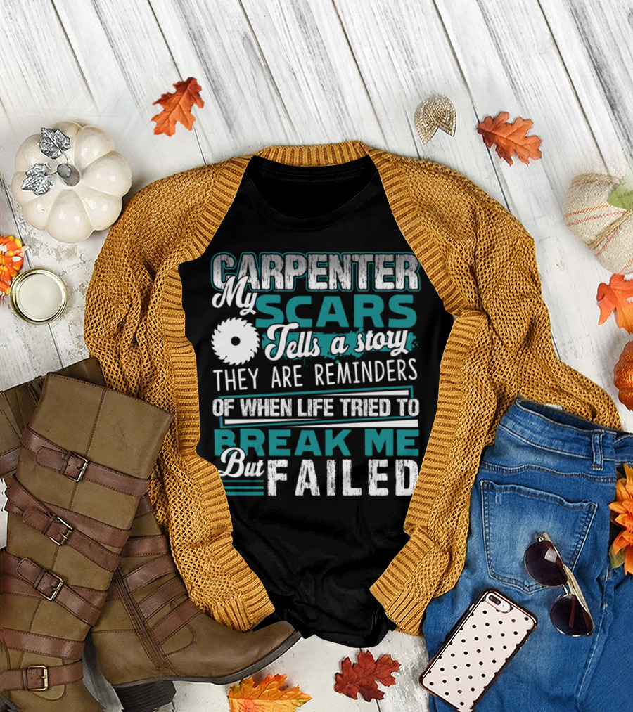 CARPENTER MY SCARS TELLS A STORY THEY ARE REMINDERS OF WHEN LIFE TRIED TO BREAK ME BUT FAILED T-Shirt