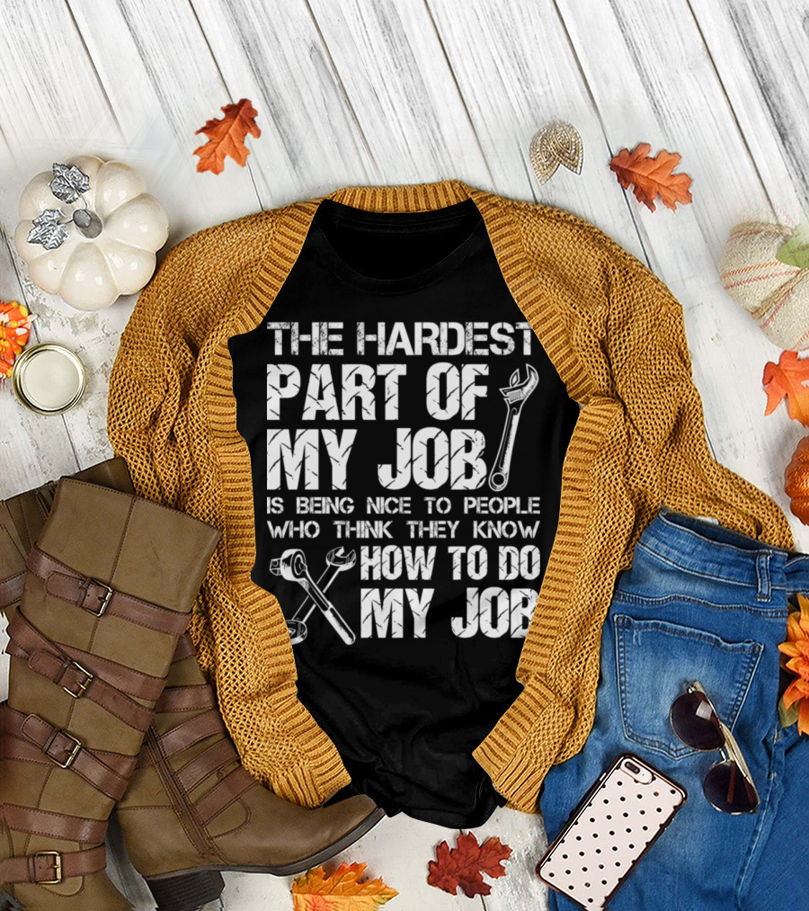 The Hardest Part of My Job Is Being Nice to People Who Think They Know How to Do My Job T-Shirt