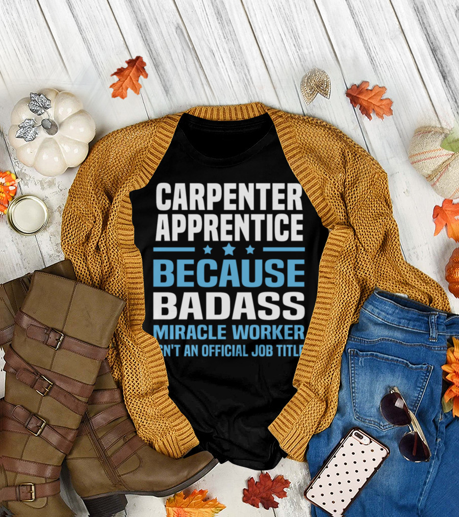 CARPENTER APPRENTICE BECAUSE BADASS MIRACLE WORKER ISN'T AN OFFICIAL JOB TITLE T-Shirt