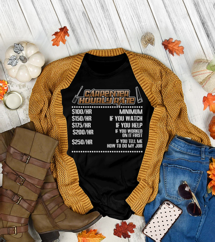 Carpenter Hourly Rate Minimum If You Watch Help Worked First Tell Me How to Do My Job T-Shirt