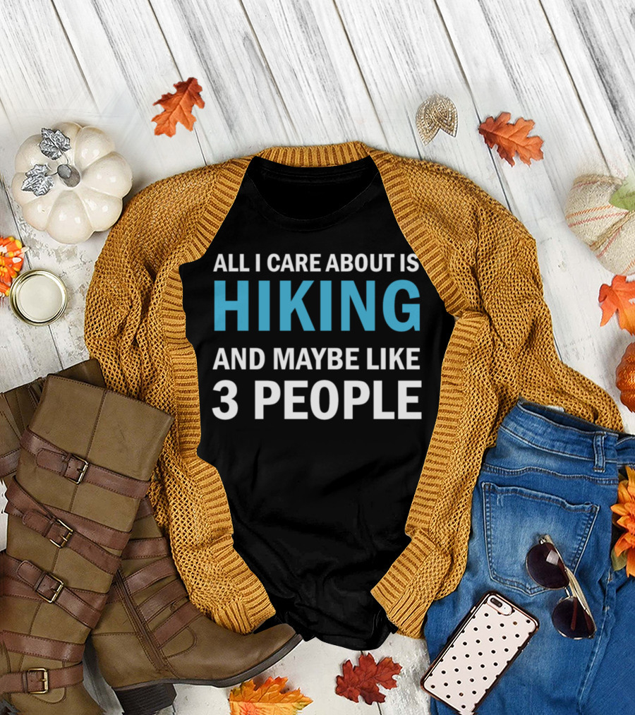 All I Care About Is Hiking and Maybe Like 3 People T-Shirt