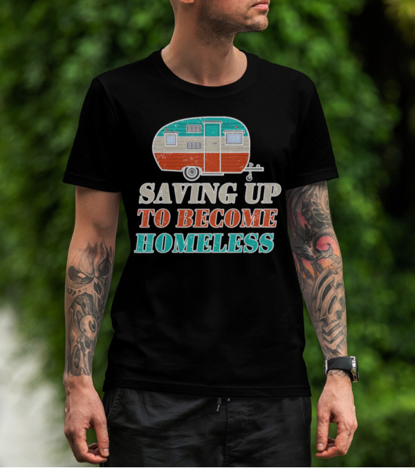 Saving Up To Become Homeless Camper Trailer T-Shirt