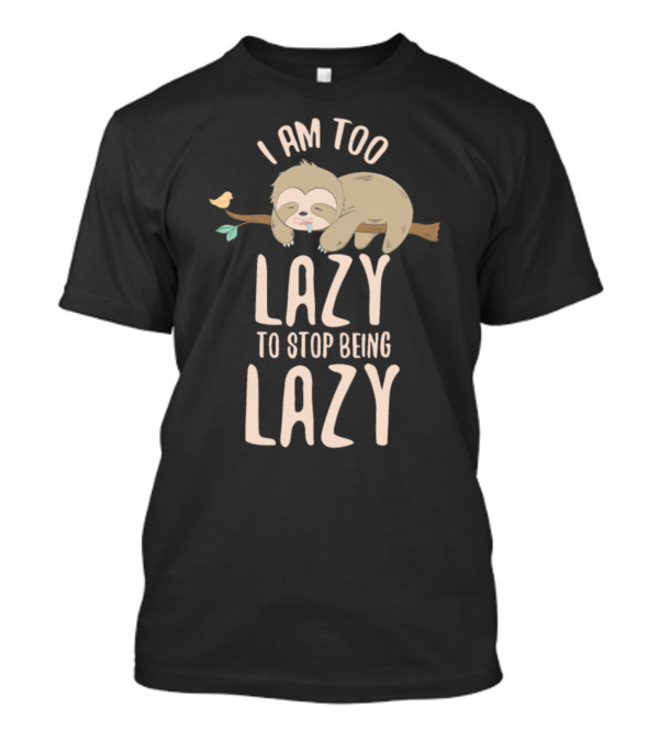I Am Too Lazy To Stop Being Lazy Sloth Zoologists T-Shirt
