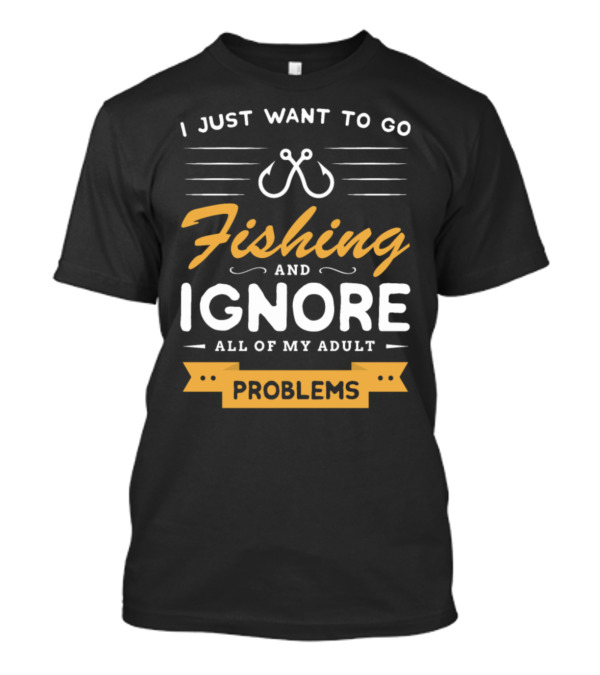 I Just Want To Go Fishing And Ignore All Of My Adult Problems T-Shirt