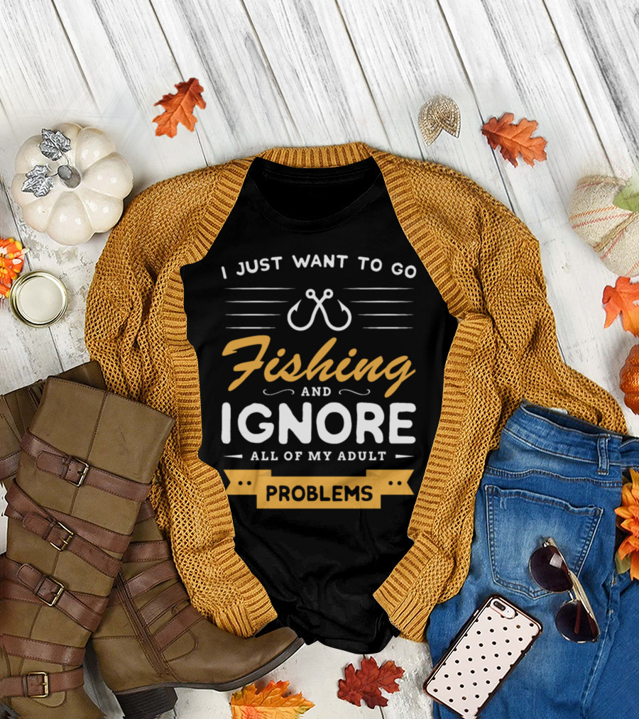 I Just Want To Go Fishing And Ignore All Of My Adult Problems T-Shirt