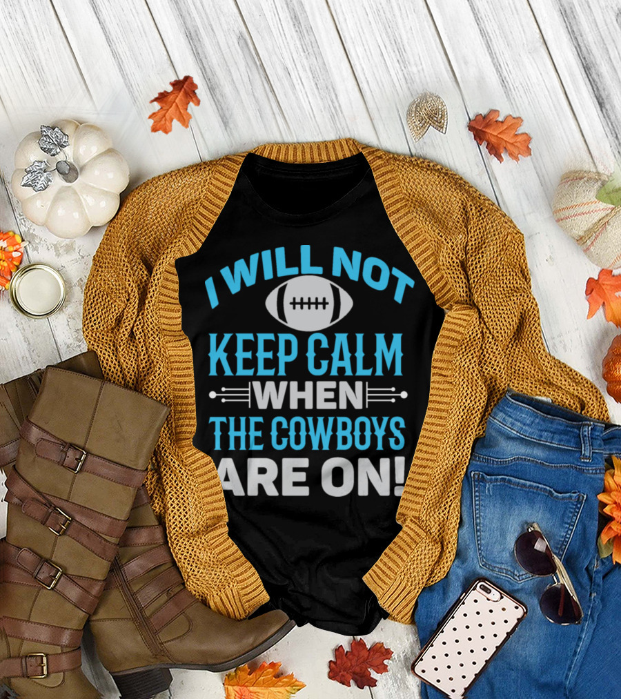 I Will Not Keep Calm When The Cowboys Are On T-Shirt