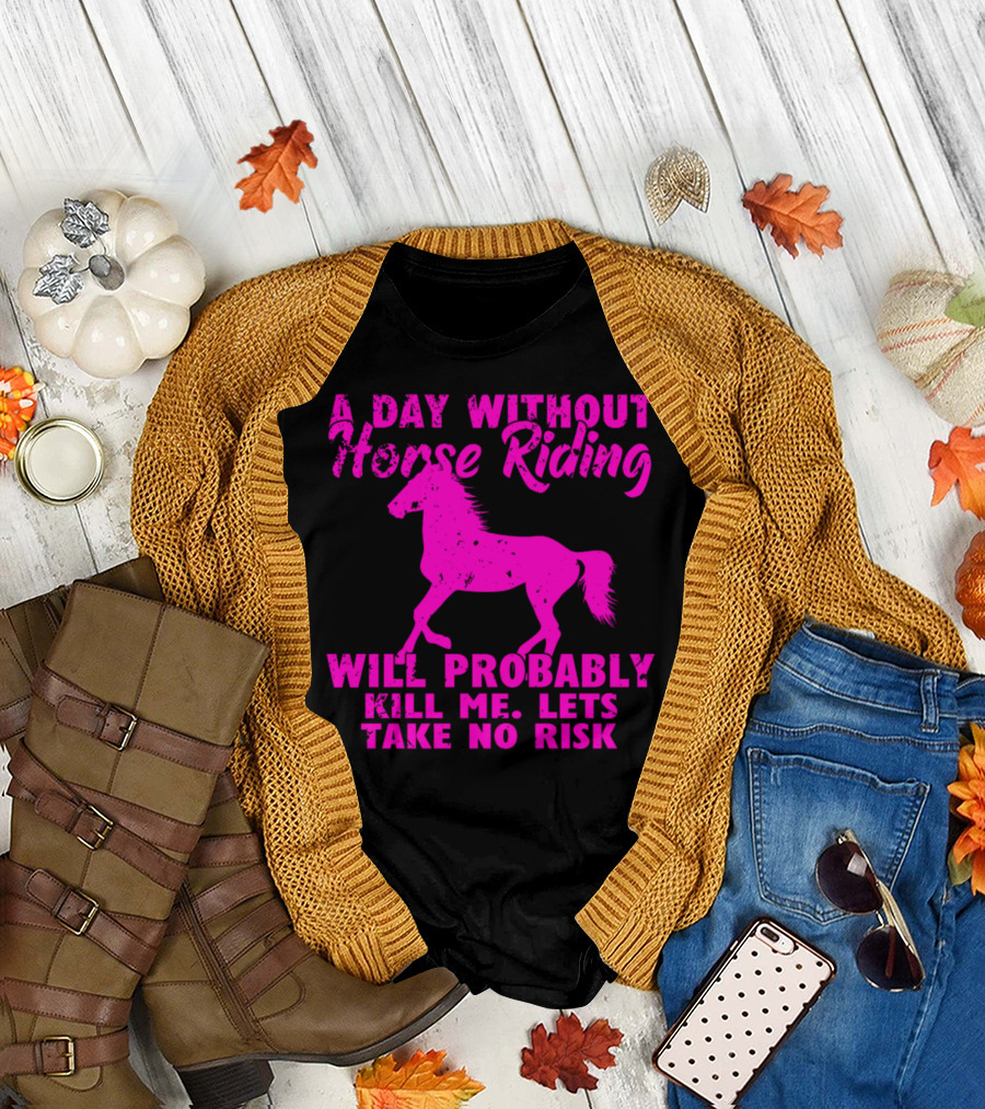 A Day Without Horse Riding Will Probably Kill Me Let's Take No Risk T-Shirt