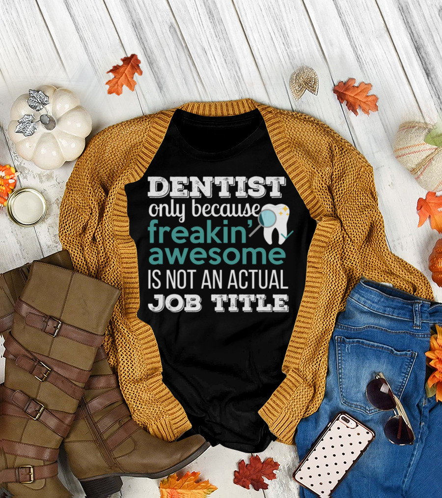 Dentist Only Because Freakin Awesome Is Not an Actual Job Title T-Shirt