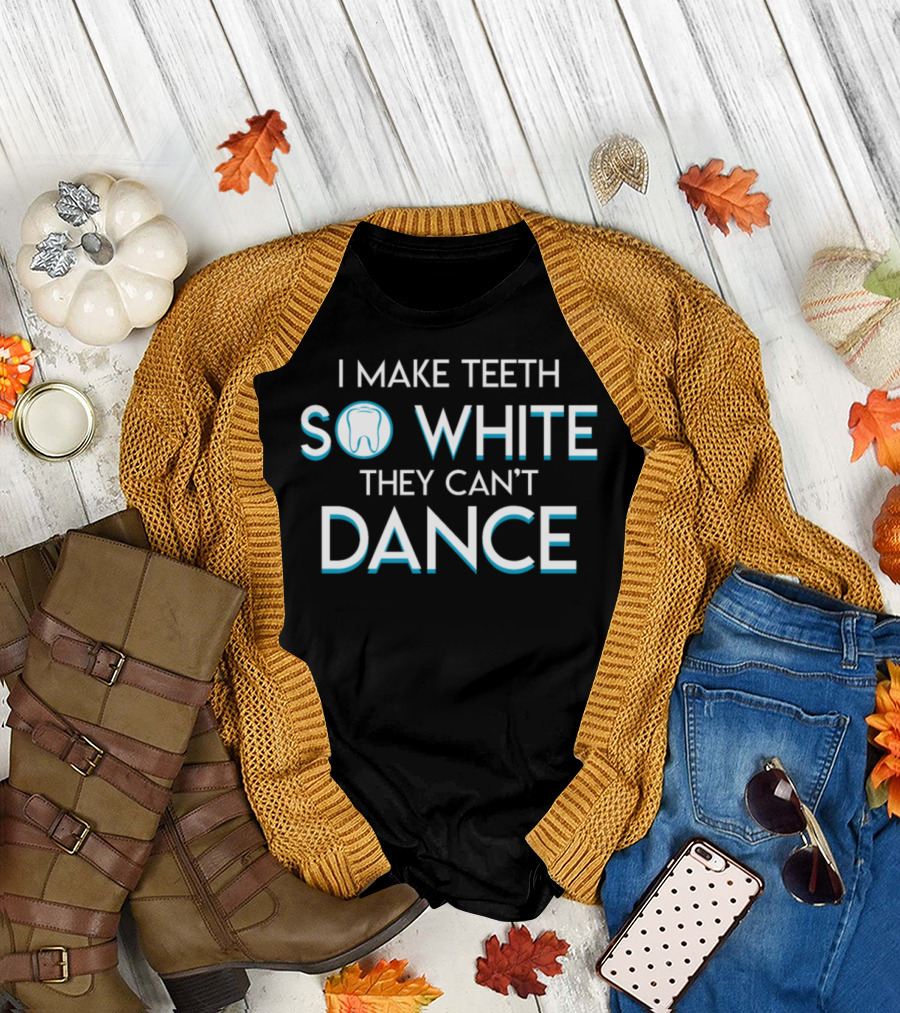 I Make Teeth So White They Can't Dance T-Shirt