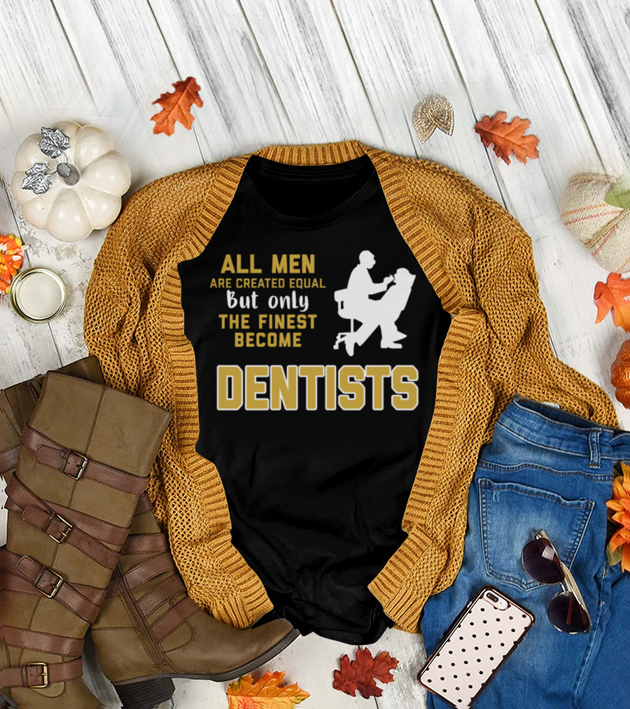 All Men Are Created Equal But Only The Finest Become Dentists T-Shirt