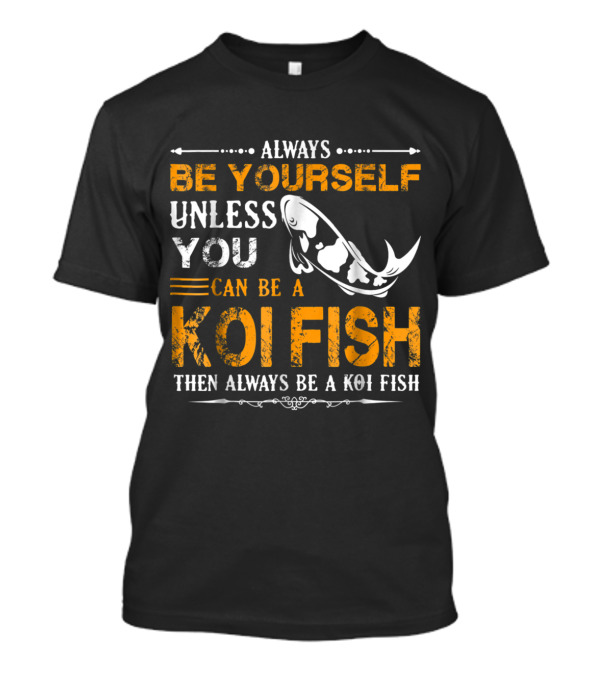 Always Be Yourself Unless You Can Be A Koi Fish Then Always Be A Koi Fish T-Shirt